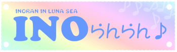 INOらんらん♪　INORAN IN LUNA SEA